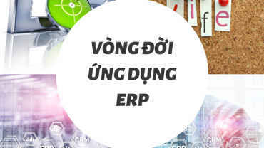 Vòng đời ứng dụng phần mềm ERP - quản trị nguồn lực doanh nghiệp